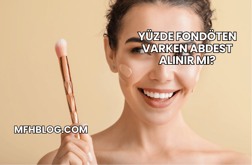 Yüzde Fondöten Varken Abdest Alınır mı?