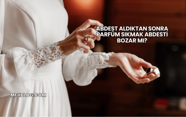 Abdest Aldıktan Sonra Parfüm Sıkmak Abdesti Bozar mı?