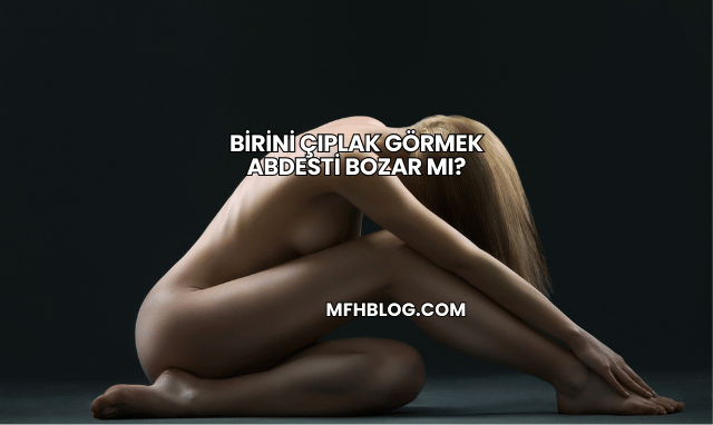 Birini Çıplak Görmek Abdesti Bozar mı?