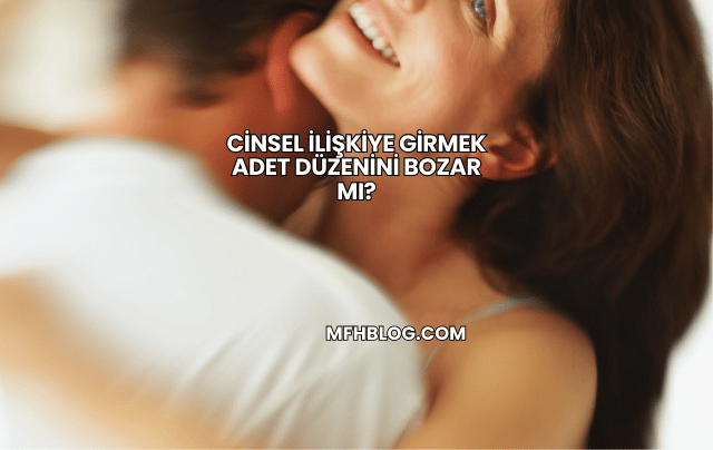 Cinsel İlişkiye Girmek Adet Düzenini Bozar mı?