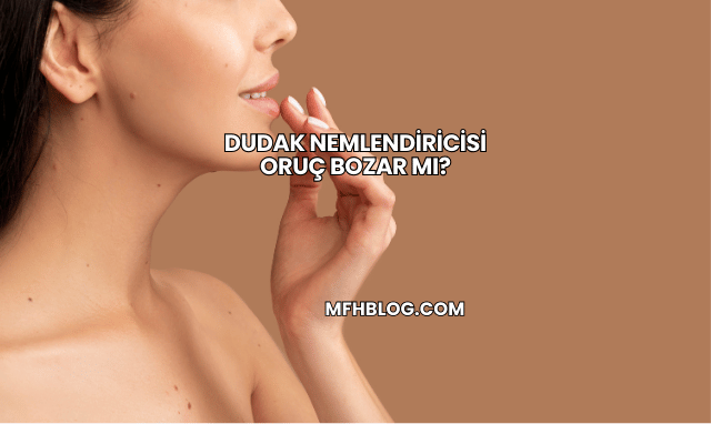 Dudak Nemlendiricisi Oruç Bozar mı?