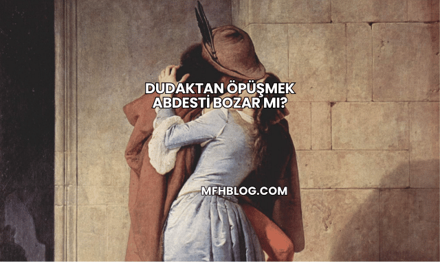 Dudaktan Öpüşmek Abdesti Bozar mı?