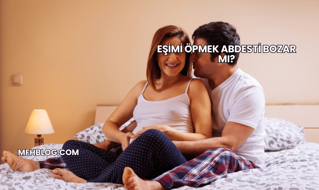 Eşimi Öpmek Abdesti Bozar mı?