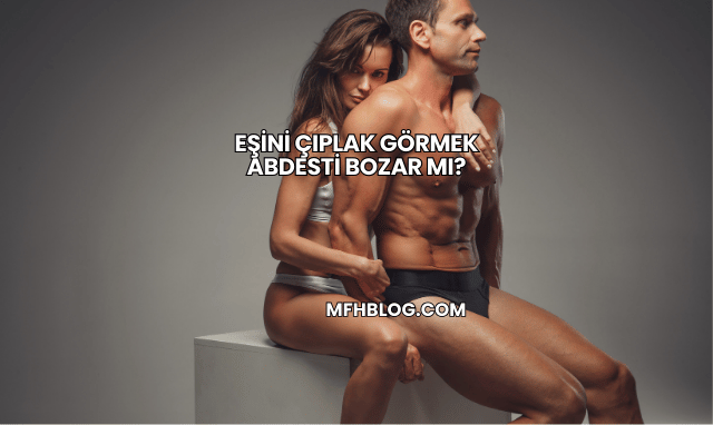 Eşini Çıplak Görmek Abdesti Bozar mı?