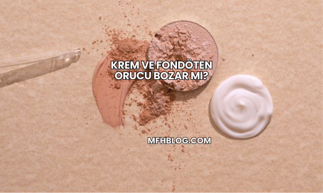 Krem ve Fondöten Orucu Bozar mı?