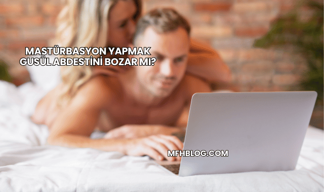 Mastürbasyon Yapmak Gusül Abdestini Bozar mı?