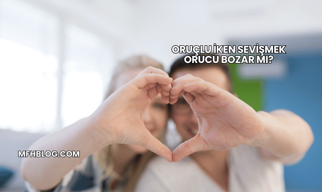 Oruçlu İken Sevişmek Orucu Bozar mı?