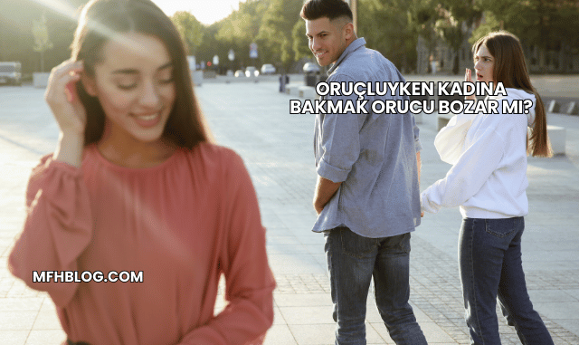 Oruçluyken Kadına Bakmak Orucu Bozar mı?