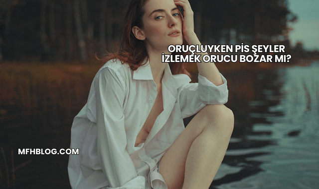 Oruçluyken Pis Şeyler İzlemek Orucu Bozar mı?