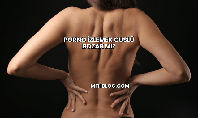 Porno İzlemek Guslü Bozar mı?