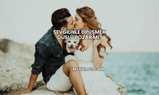 Sevgiliyle Öpüşmek Guslü Bozar mı?